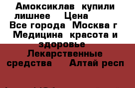 Амоксиклав, купили лишнее  › Цена ­ 350 - Все города, Москва г. Медицина, красота и здоровье » Лекарственные средства   . Алтай респ.